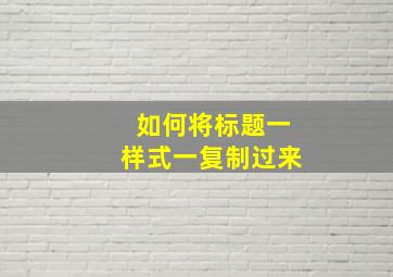 如何将标题一样式一复制过来