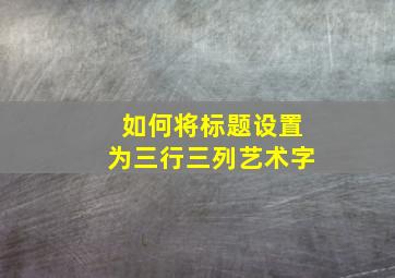 如何将标题设置为三行三列艺术字