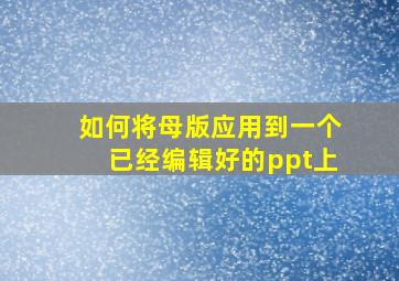 如何将母版应用到一个已经编辑好的ppt上