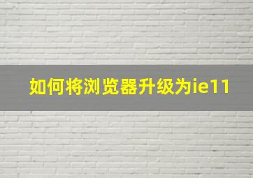 如何将浏览器升级为ie11