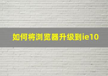 如何将浏览器升级到ie10