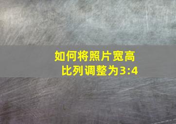 如何将照片宽高比列调整为3:4