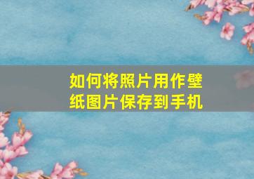 如何将照片用作壁纸图片保存到手机