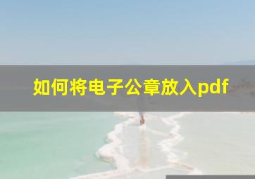 如何将电子公章放入pdf