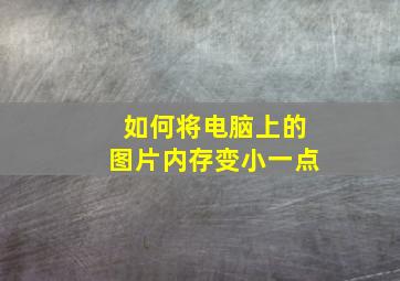 如何将电脑上的图片内存变小一点