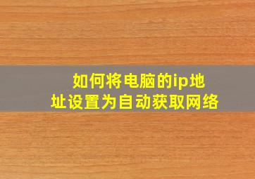 如何将电脑的ip地址设置为自动获取网络