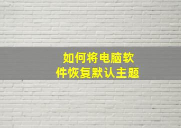 如何将电脑软件恢复默认主题