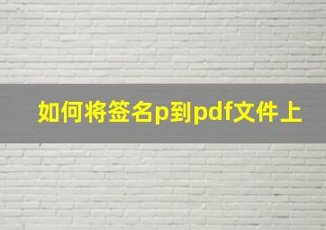 如何将签名p到pdf文件上