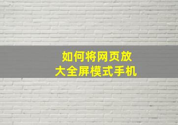 如何将网页放大全屏模式手机