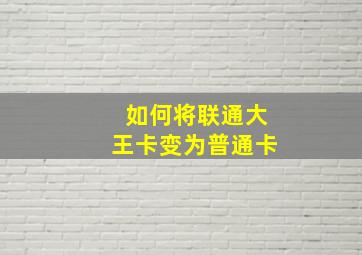 如何将联通大王卡变为普通卡