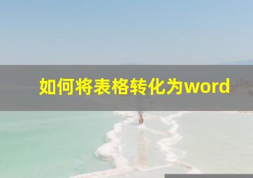 如何将表格转化为word