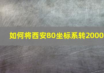 如何将西安80坐标系转2000