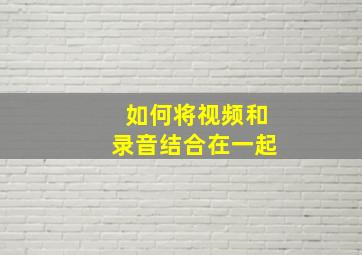 如何将视频和录音结合在一起