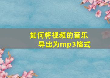 如何将视频的音乐导出为mp3格式