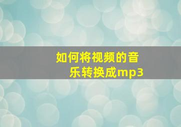 如何将视频的音乐转换成mp3