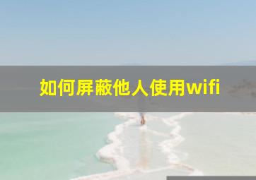 如何屏蔽他人使用wifi