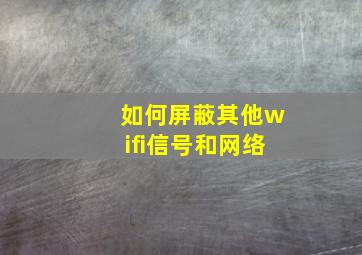 如何屏蔽其他wifi信号和网络