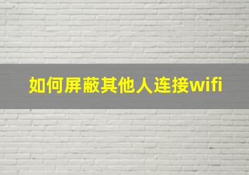 如何屏蔽其他人连接wifi