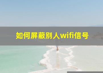 如何屏蔽别人wifi信号