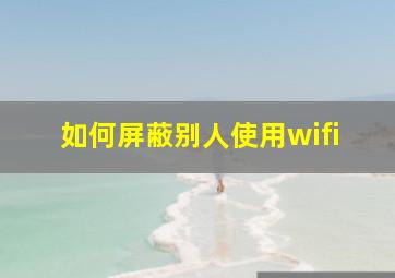 如何屏蔽别人使用wifi