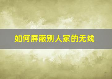 如何屏蔽别人家的无线