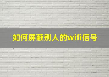 如何屏蔽别人的wifi信号