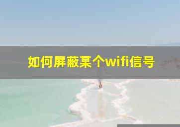 如何屏蔽某个wifi信号