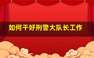 如何干好刑警大队长工作