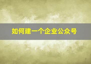 如何建一个企业公众号