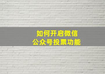 如何开启微信公众号投票功能