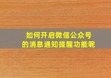 如何开启微信公众号的消息通知提醒功能呢