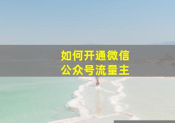 如何开通微信公众号流量主