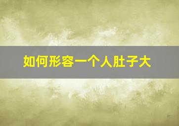 如何形容一个人肚子大