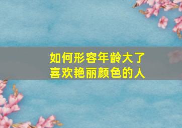 如何形容年龄大了喜欢艳丽颜色的人