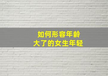 如何形容年龄大了的女生年轻