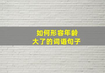 如何形容年龄大了的词语句子