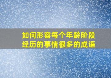 如何形容每个年龄阶段经历的事情很多的成语