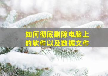 如何彻底删除电脑上的软件以及数据文件