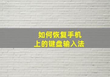 如何恢复手机上的键盘输入法