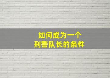 如何成为一个刑警队长的条件