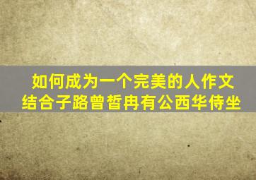 如何成为一个完美的人作文结合子路曾皙冉有公西华侍坐