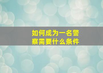 如何成为一名警察需要什么条件