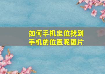 如何手机定位找到手机的位置呢图片