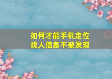 如何才能手机定位找人信息不被发现