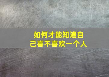 如何才能知道自己喜不喜欢一个人