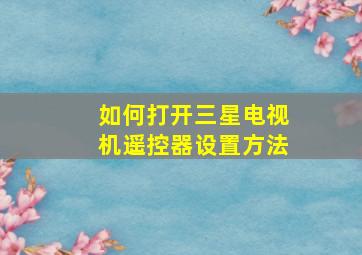 如何打开三星电视机遥控器设置方法