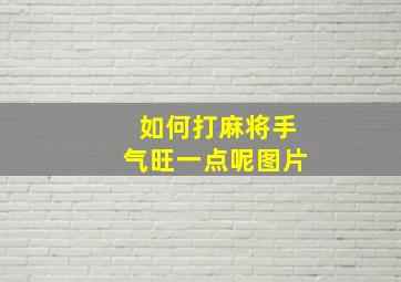 如何打麻将手气旺一点呢图片