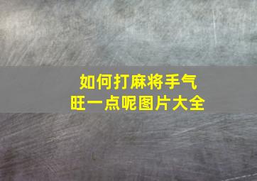 如何打麻将手气旺一点呢图片大全