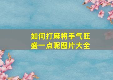 如何打麻将手气旺盛一点呢图片大全