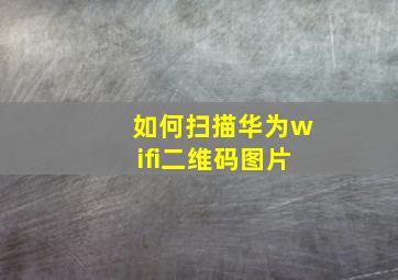 如何扫描华为wifi二维码图片